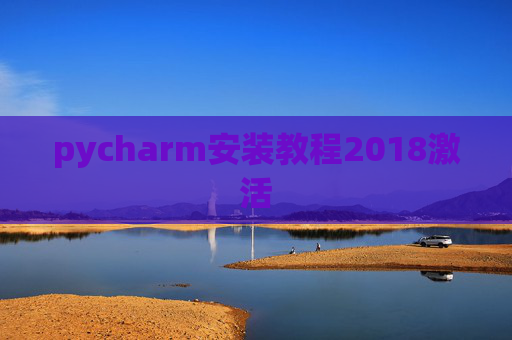 pycharm安装教程2018激活 pycharm安装教程2018激活